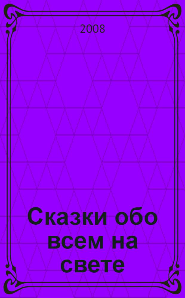 Сказки обо всем на свете : для детей младшего школьного возраста