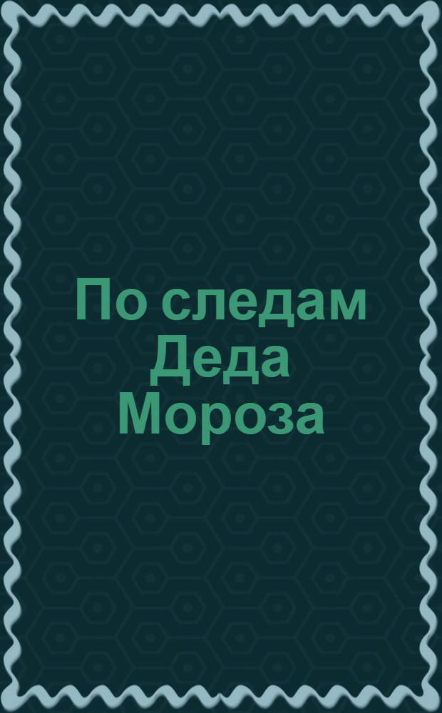 По следам Деда Мороза : для чтения взрослыми детям : сказки, поделки, рецепты : для детей 4-6 лет
