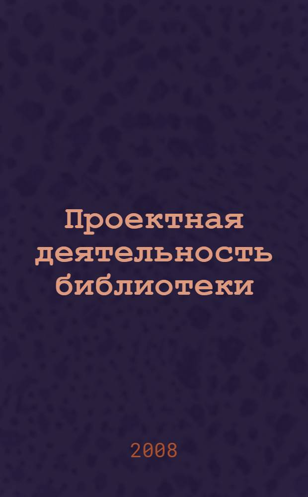Проектная деятельность библиотеки: как писать заявки на гранты : методические рекомендации