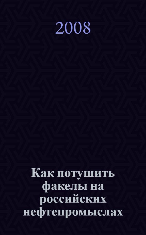 Как потушить факелы на российских нефтепромыслах: институциональный анализ использования углеводородов (на примере попутного нефтяного газа) = Institutional analysis of conditions for rational integrated use of petroleum resources: the case of associated petroleum gas