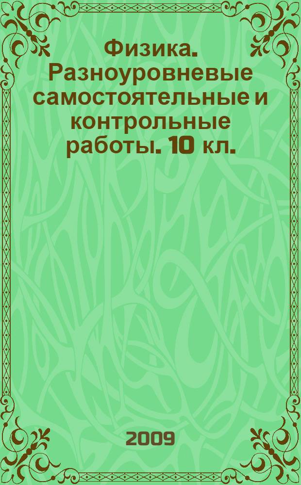 Физика. Разноуровневые самостоятельные и контрольные работы. 10 кл ...