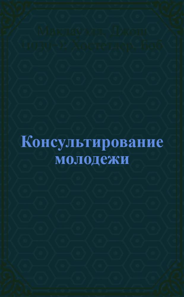 Консультирование молодежи : пособие для молодежных служителей, пасторов, учителей и родителей