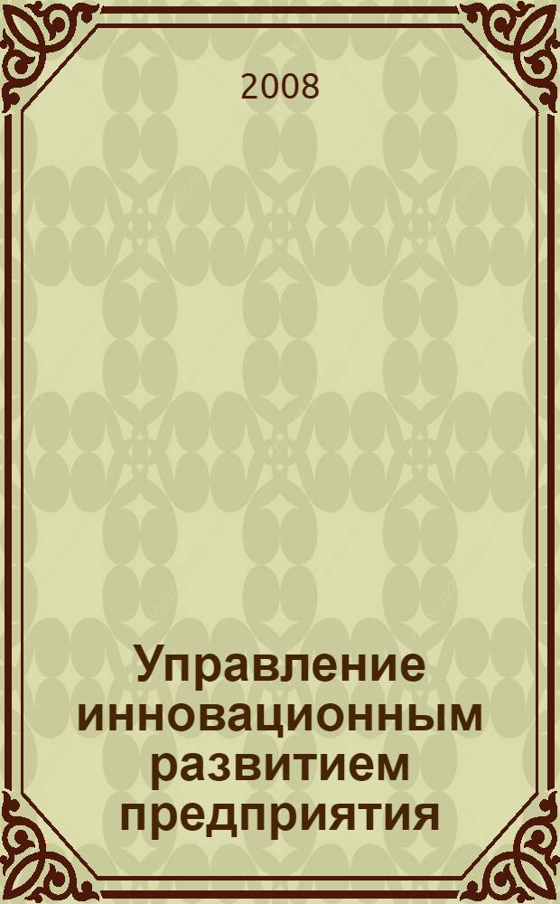 Управление инновационным развитием предприятия : сборник статей участников Международной научно-практической конференции, (18-20 ноября 2008 г.)