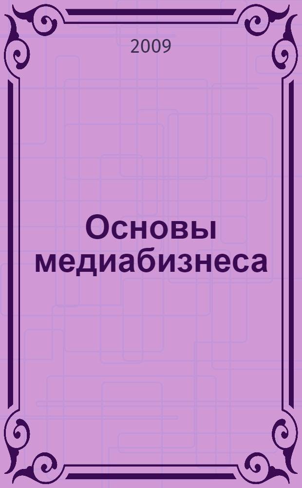 Основы медиабизнеса : учебное пособие для студентов высших учебных заведений, обучающихся по направлению 030600 "Журналистика"
