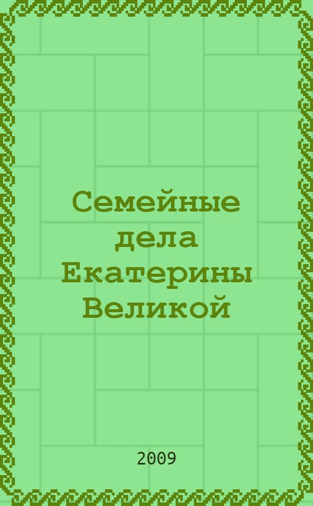 Семейные дела Екатерины Великой : заговоры, обручения, свадьбы