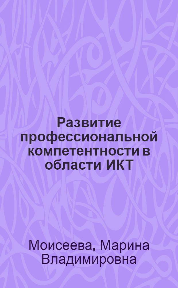 Развитие профессиональной компетентности в области ИКТ = Development of professional ICT competence : базовый учебный курс