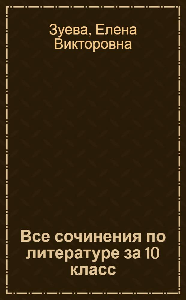 Все сочинения по литературе за 10 класс : к учебникам "Литература. 10 кл. Учеб. для общеобразоват. учреждений. Базовый и профильный уровни. В 2 ч. / В.И. Коровин - 8-е изд. - М.: Просвещение, 2008", "Литература. 10 кл. Учеб. для общеобразоват. учреждений. Базовый и профил. уровни. В 2 ч. / Ю.В. Лебедев. - 10-е изд. - М.: Просвещение, 2008" : учебно-методическое пособие