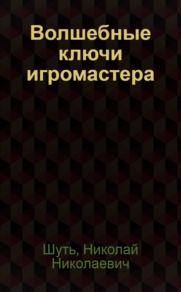 Волшебные ключи игромастера : об искусстве игры и мастерстве ее организации