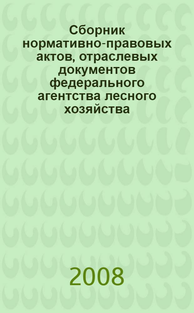 Сборник нормативно-правовых актов, отраслевых документов федерального агентства лесного хозяйства, регулирующих вопросы администрирования доходов бюджетной системы Российской Федерации от платы за использование лесов. Т. 2