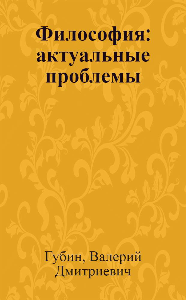 Философия: актуальные проблемы : учебное пособие : для студентов вузов, обучающихся по специальности "Философия"