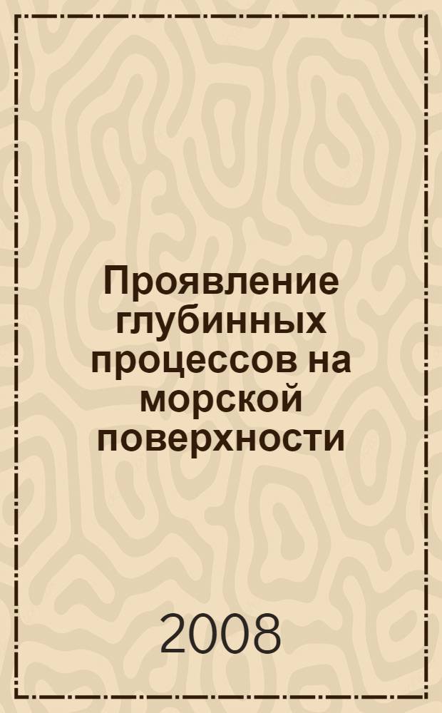 Проявление глубинных процессов на морской поверхности : материалы Третьей межведомственной конференции, 10-12 апреля 2007 года, г. Нижний Новгород