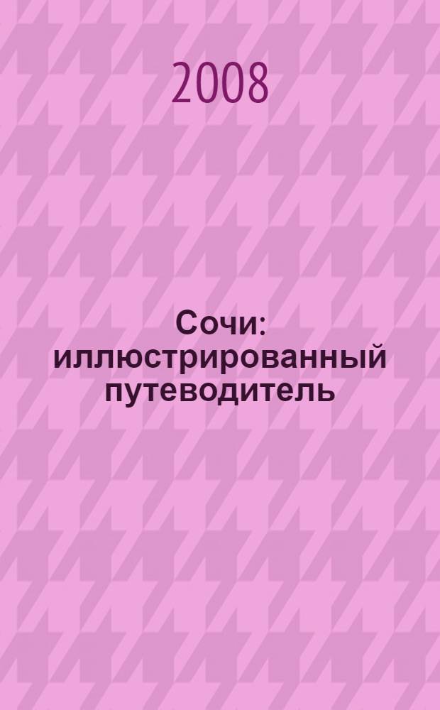 Сочи : иллюстрированный путеводитель : история, география, здравницы, музем, храмы, парки, развлечения, достопримечательности, полезная информация
