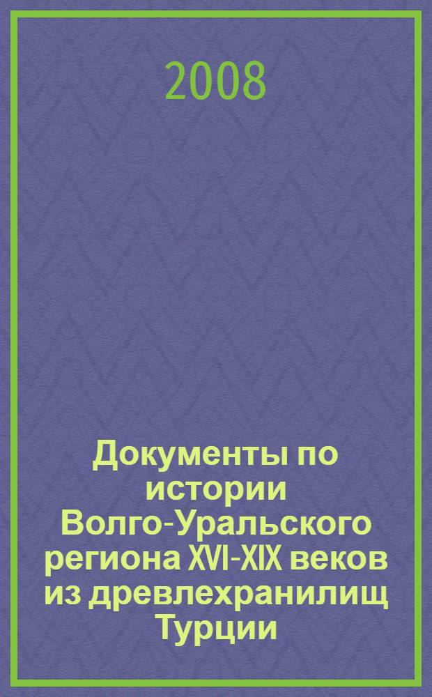 Документы по истории Волго-Уральского региона XVI-XIX веков из древлехранилищ Турции : приложение к журналу "Гасырлар авазы - Эхо веков"