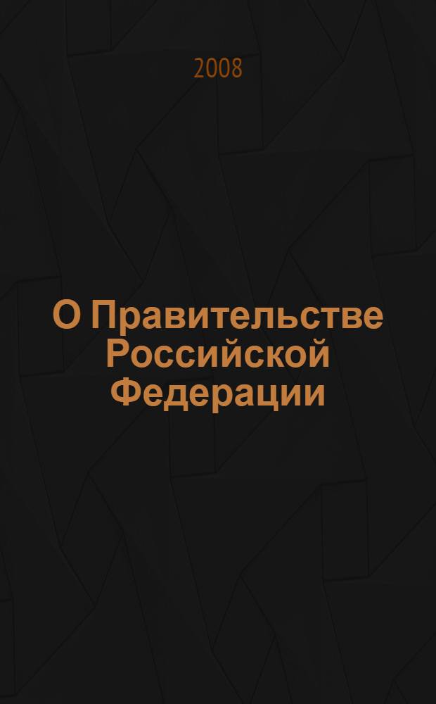 О Правительстве Российской Федерации : Федеральный конституционный закон : (Собрание законодательства Российской Федерации, 1997, № 51, ст. 5712)