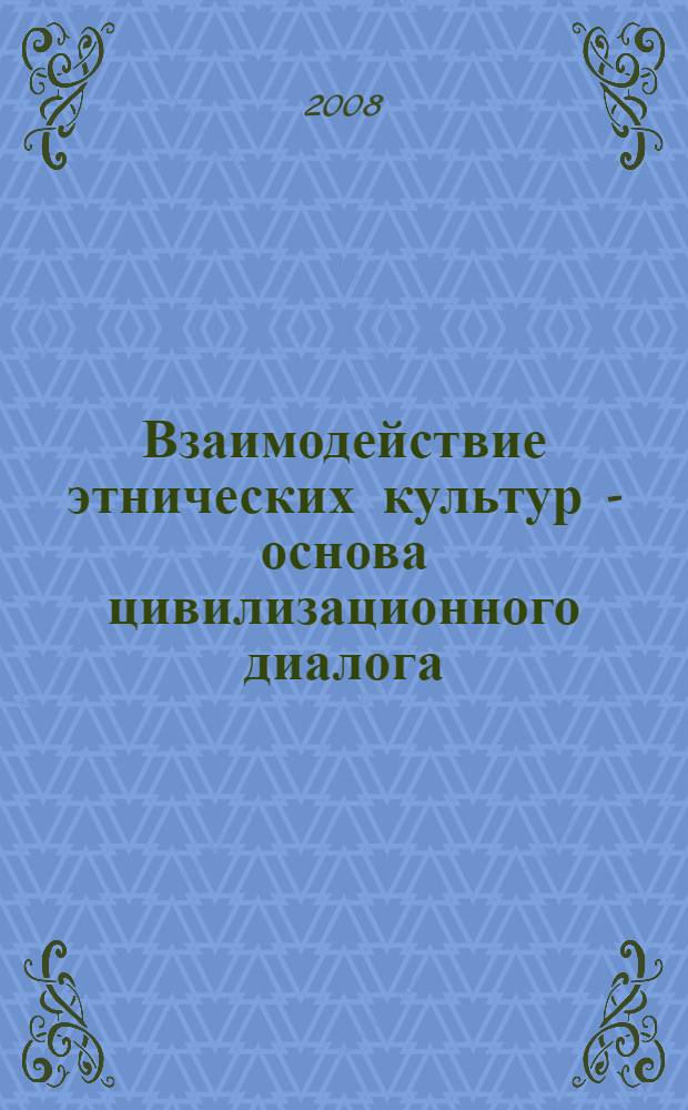 Взаимодействие этнических культур - основа цивилизационного диалога : материалы Всероссийской научно-практической конференции, 27-28 ноября 2008 года