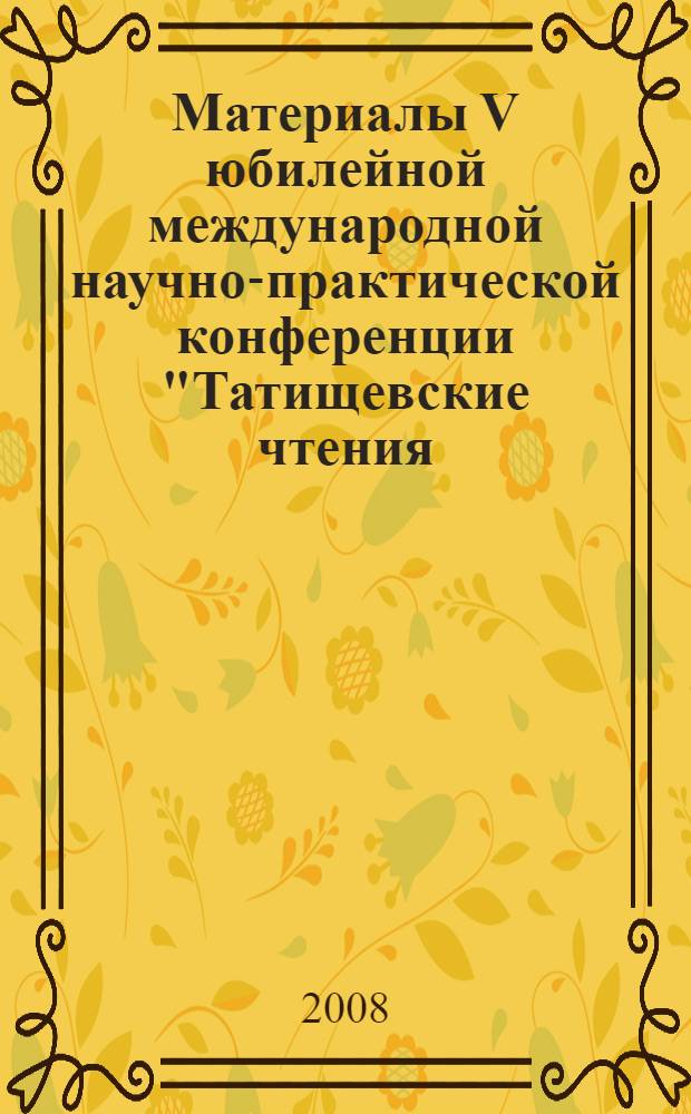 Материалы V юбилейной международной научно-практической конференции "Татищевские чтения: актуальные проблемы науки и практики", г. Тольятти, 16-19 апреля 2008 г. Ч. 2