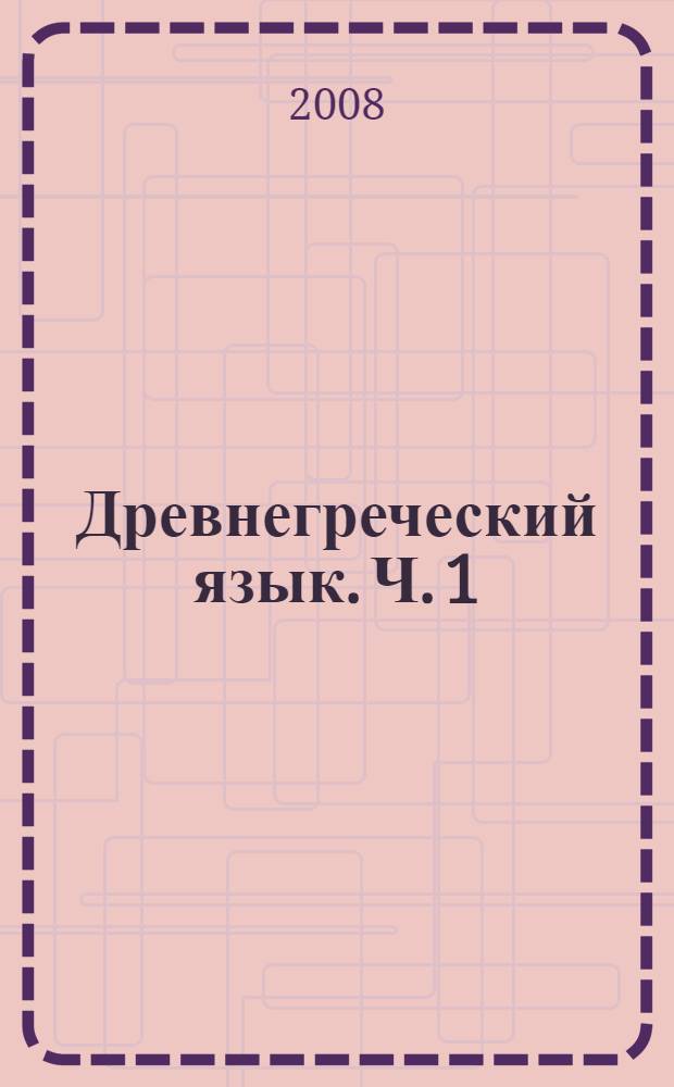 Древнегреческий язык. Ч. 1 : Знакомство с языком. Навыки чтения