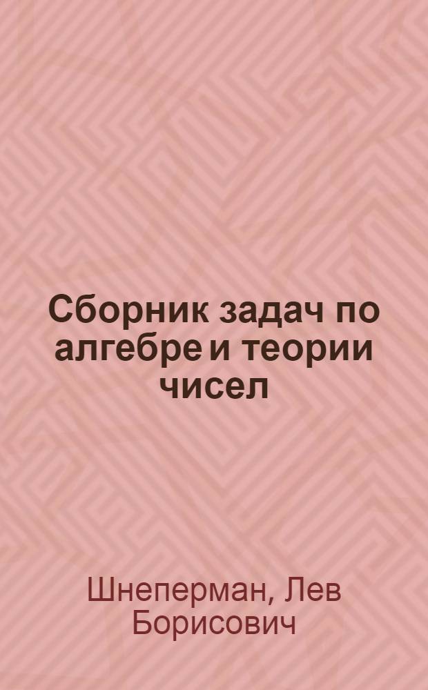 Сборник задач по алгебре и теории чисел : учебное пособие