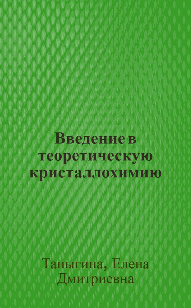 Введение в теоретическую кристаллохимию = Introduction into the theoretical chemistry of crystals : учебное пособие для студентов, обучающихся по специальности 020101-"Химия"