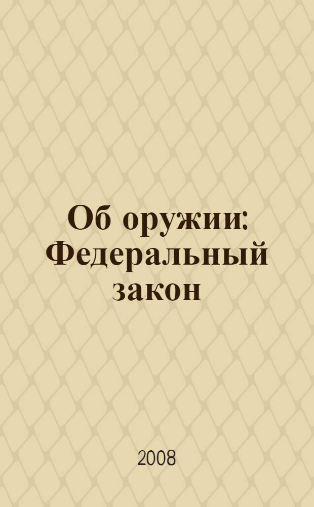 Об оружии : Федеральный закон : (собрание законодательства Российской Федерации, 1996, N°51, ст. 5681) : в редакции Федеральных законов от 21 июля 1998 года N°117-ФЗ (СЗ РФ, 1998, N°30, ст. 3613) и др. : принят Государственной Думой 13 ноября 1996 года