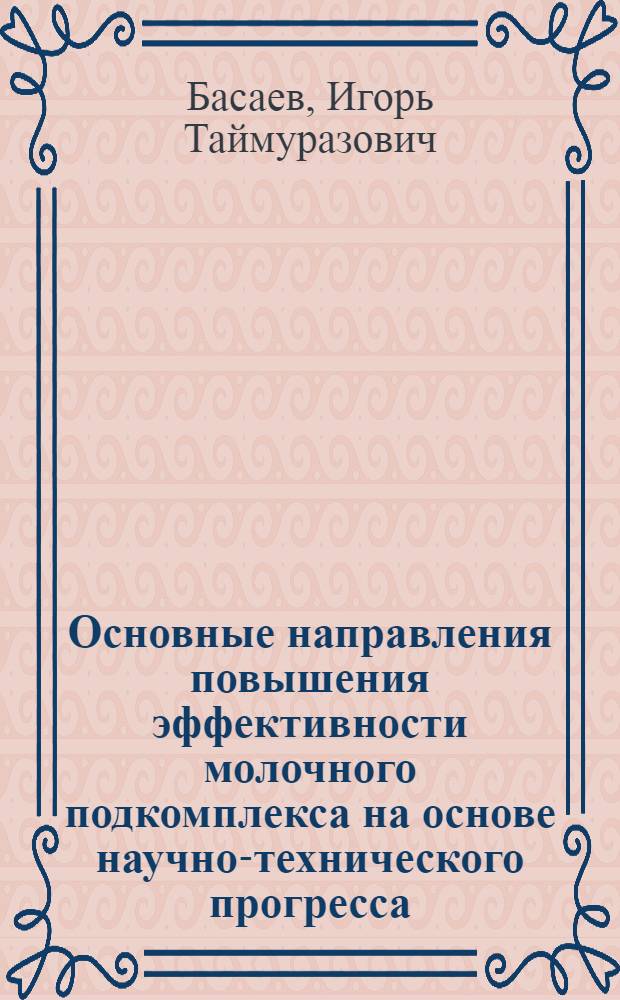 Основные направления повышения эффективности молочного подкомплекса на основе научно-технического прогресса : (на примере Республики Северная Осетия-Алания) : автореф. дис. на соиск. учен. степ. канд. э. наук : специальность 08.00.05 <экономика и управление нар. хозяйством>