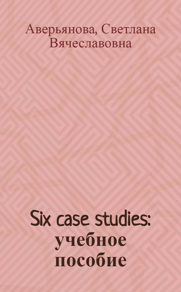 Six case studies : учебное пособие