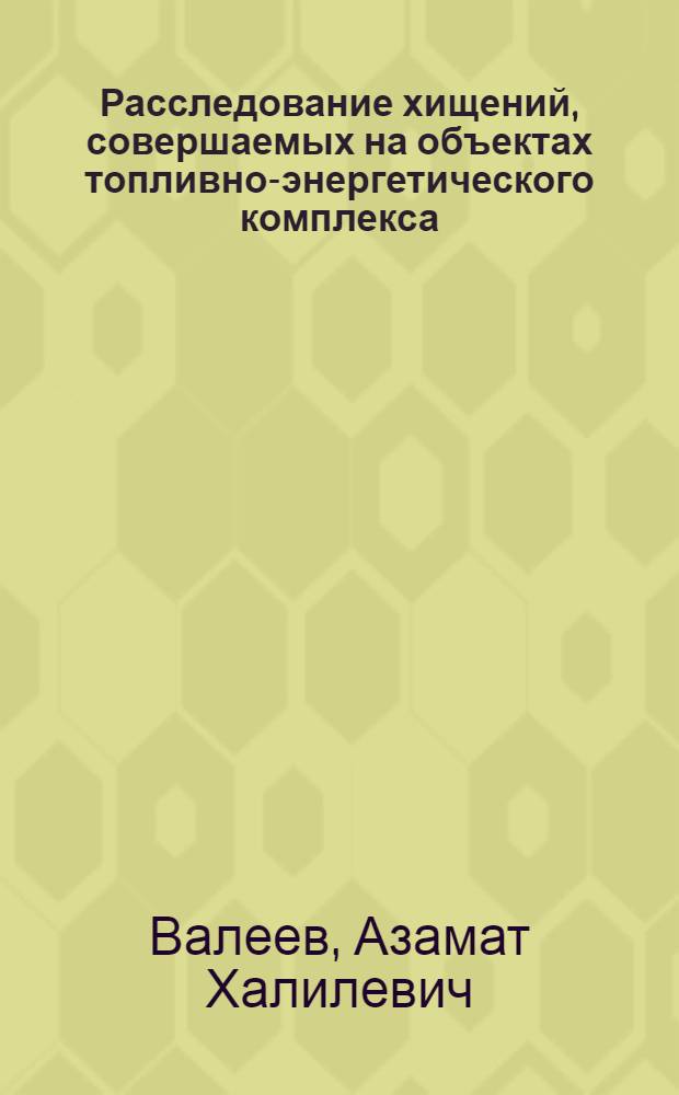 Расследование хищений, совершаемых на объектах топливно-энергетического комплекса : учебное пособие