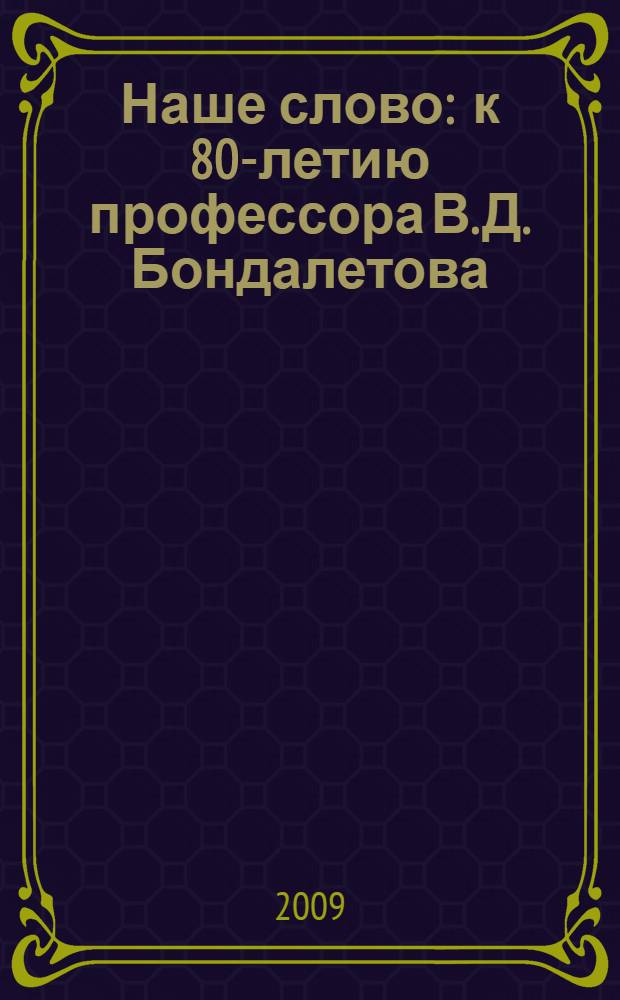 Наше слово : к 80-летию профессора В. Д. Бондалетова