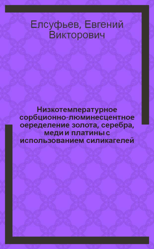 Низкотемпературное сорбционно-люминесцентное оеределение золота, серебра, меди и платины с использованием силикагелей, химически модифицированных серосодержащими лигандами : автореф. дис. на соиск. учен. степ. канд. хим. наук : специальность 02.00.02 <аналитическая химия>