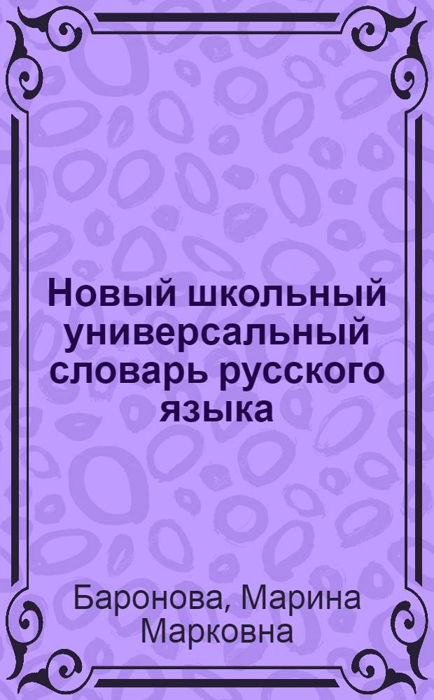 Новый школьный универсальный словарь русского языка : 6 самых полезных словарей под одной обложкой
