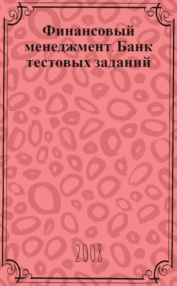 Финансовый менеджмент. Банк тестовых заданий : контрольно-измерительные материалы