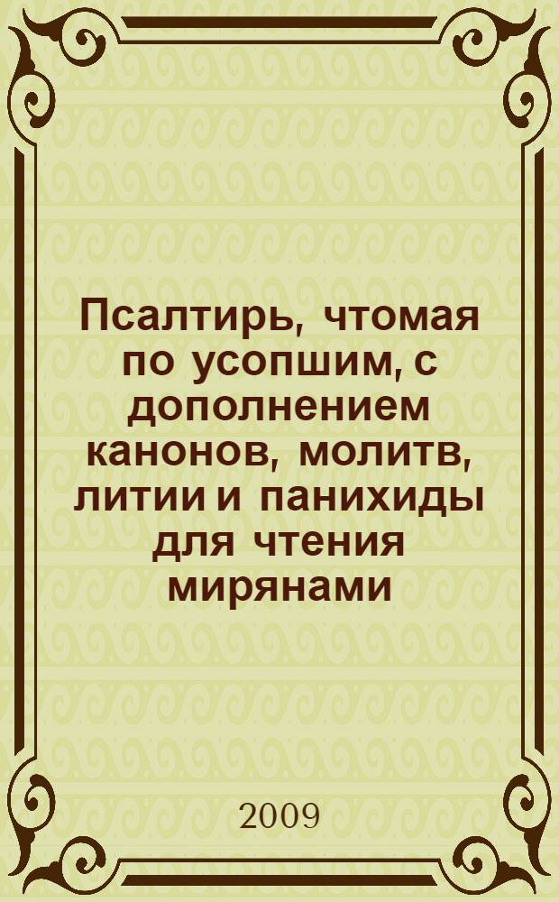 Псалтирь, чтомая по усопшим, с дополнением канонов, молитв, литии и панихиды для чтения мирянами : православные традиции погребения и поминовения усопших