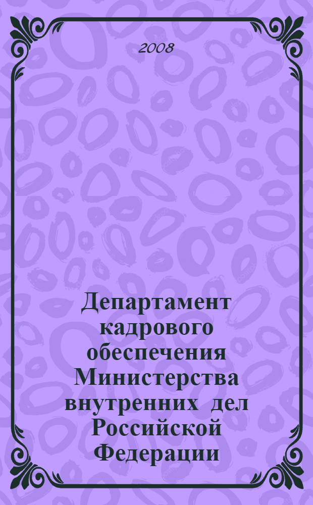 Департамент кадрового обеспечения Министерства внутренних дел Российской Федерации, [1918-2008 : сборник документальных очерков