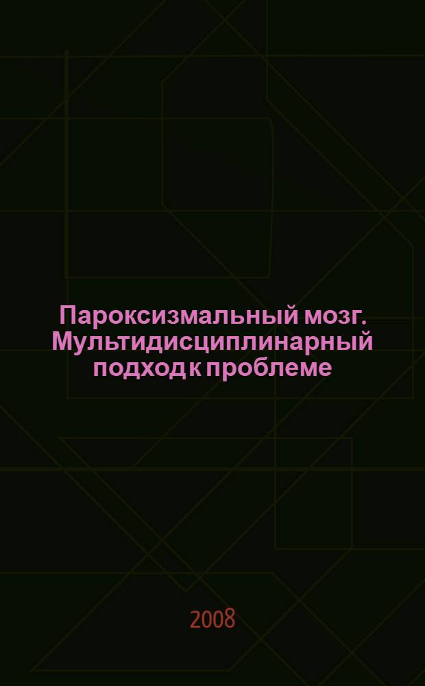 Пароксизмальный мозг. Мультидисциплинарный подход к проблеме : избранные труды : материалы конгресса с международным участием, 19-20 декабря 2008 года, Санкт-Петербург