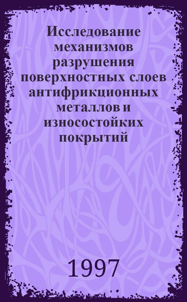Исследование механизмов разрушения поверхностных слоев антифрикционных металлов и износостойких покрытий : автореферат диссертации на соискание ученой степени к.т.н. : специальность 05.02.04