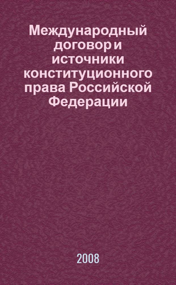 Международный договор и источники конституционного права Российской Федерации : монография