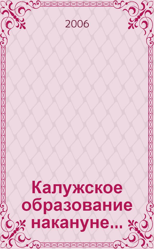 Калужское образование накануне ... : сборник информационно-аналитических и нормативно-методических материалов