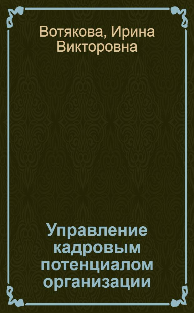 Управление кадровым потенциалом организации : учебное пособие : для студентов высших учебных заведений, обучающихся по специальности 080502 Экономика и управление на предприятии химической промышленности