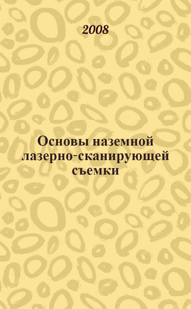 Основы наземной лазерно-сканирующей съемки : учебное пособие : для студентов специальностей 130402 "Маркшейдерское дело", 120101 "Прикладная геодезия"