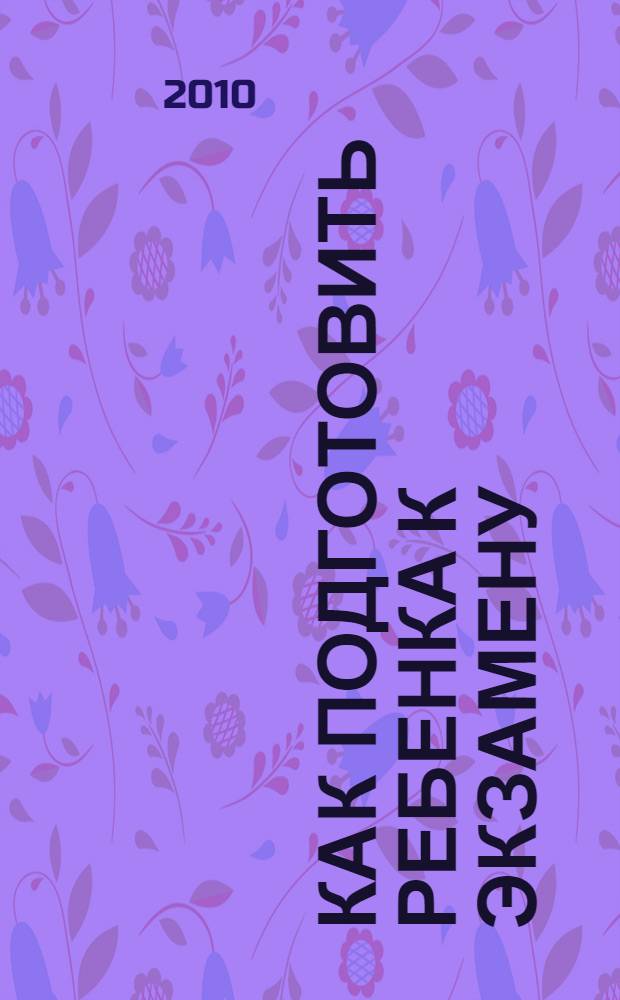 Как подготовить ребенка к экзамену : тренинги, тесты, игры, упражнения
