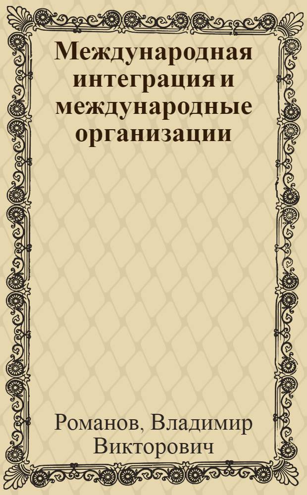 Международная интеграция и международные организации : учебное пособие : для студентов, обучающихся по специальности "Международные отношения"