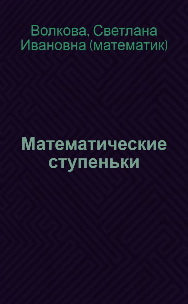 Математические ступеньки : учебное пособие для подготовки детей к школе : для чтения взрослыми детям