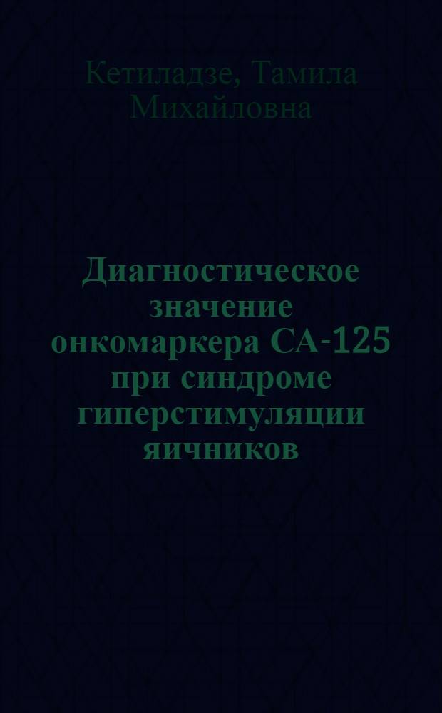 Диагностическое значение онкомаркера СА-125 при синдроме гиперстимуляции яичников : автореферат диссертации на соискание ученой степени к.м.н. : специальность 4.00.01