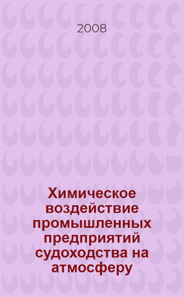 Химическое воздействие промышленных предприятий судоходства на атмосферу : учебное пособие по дисциплинам "Экология судоходства" и "Экологическая безопасность судов и предприятий водного транспорта" для студентов очной и заочной формы обучения по специальностям 280202 " Инженерная защита окружающей среды" и 180101 "Кораблестроение"