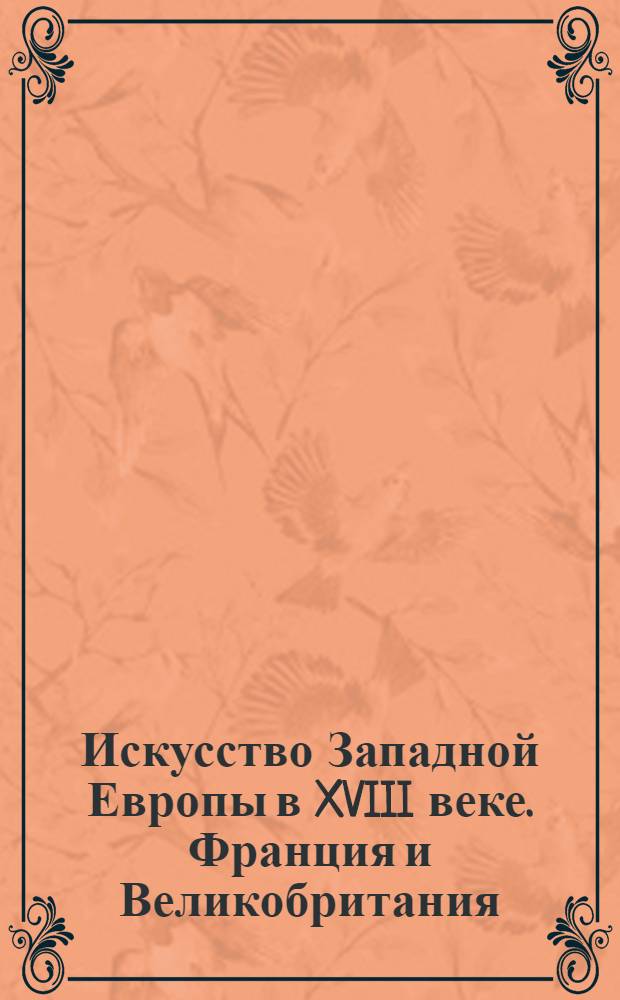 Искусство Западной Европы в XVIII веке. Франция и Великобритания : около 1500 страниц : более 1000 изображений
