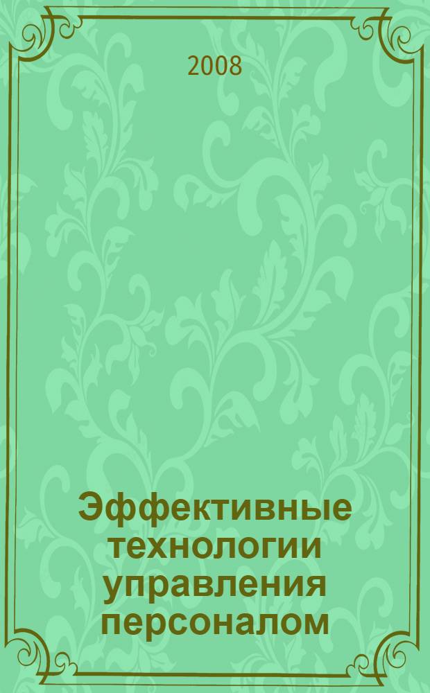 Эффективные технологии управления персоналом: опыт организаций Республики Коми : сборник информационно-методических материалов по итогам проведения республиканского конкурса "Лучшая организация работы с персоналом", 2006-2008 гг.