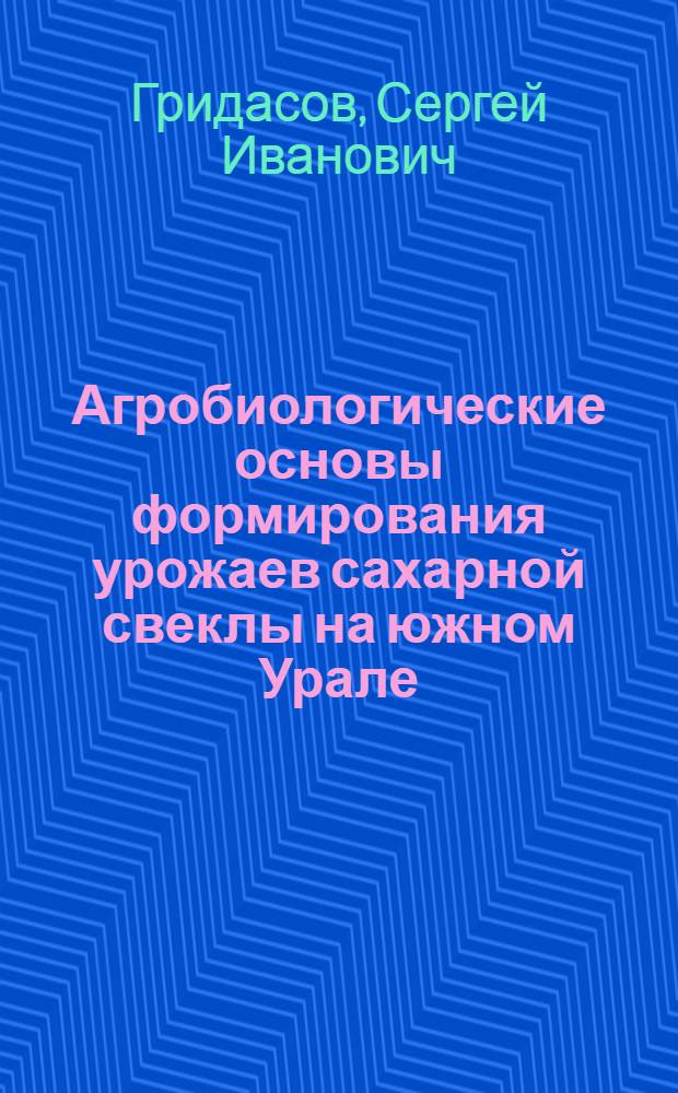 Агробиологические основы формирования урожаев сахарной свеклы на южном Урале : автореферат диссертации на соискание ученой степени к.с.-х.н. : специальность 06.01.09