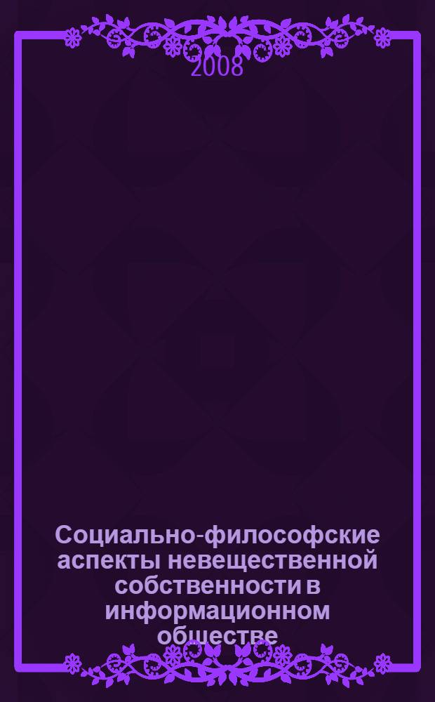 Социально-философские аспекты невещественной собственности в информационном обществе : монография