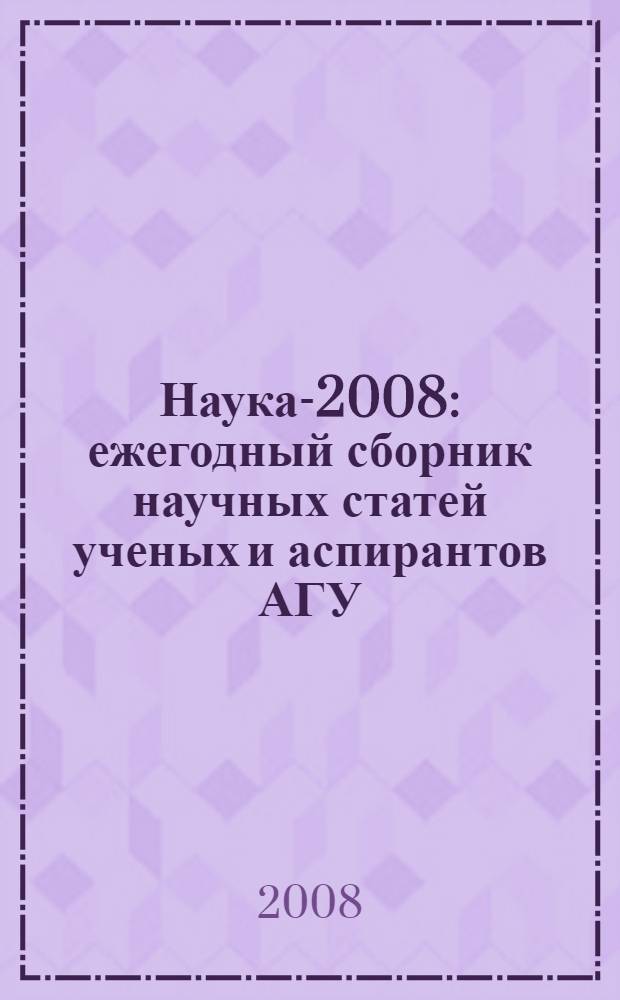 Наука-2008 : ежегодный сборник научных статей ученых и аспирантов АГУ
