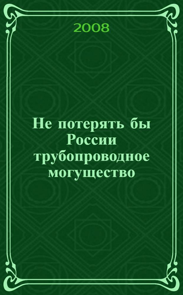 Не потерять бы России трубопроводное могущество : отдельные страницы фотолетописи строительства магистральных трубопроводов. II половина XX века